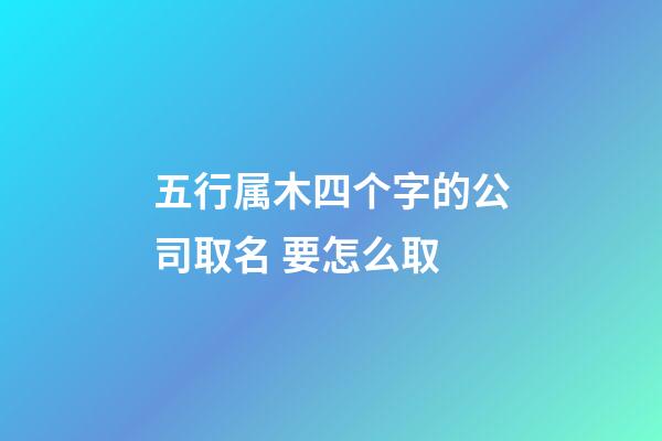 五行属木四个字的公司取名 要怎么取-第1张-公司起名-玄机派